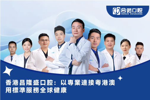 香港昌隆盛口腔：以專業連接粵港澳，用標準服務全球健康