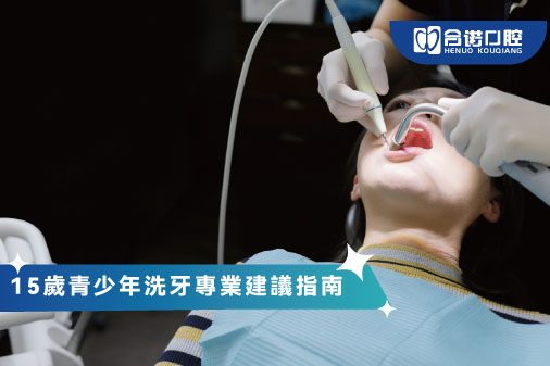 15歲青少年洗牙專業建議指南